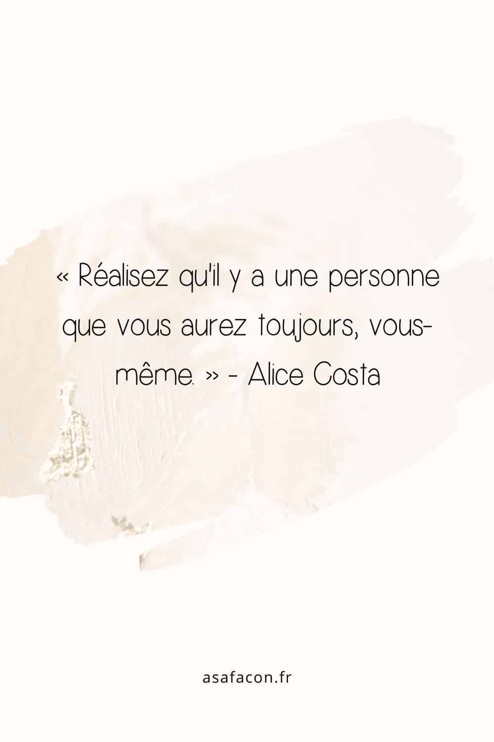 « Réalisez qu'il y a une personne que vous aurez toujours, vous-même. » - Alice Costa