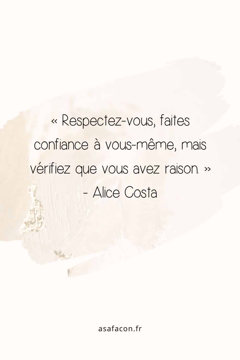 « Respectez-vous, faites confiance à vous-même, mais vérifiez que vous avez raison. » - Alice Costa