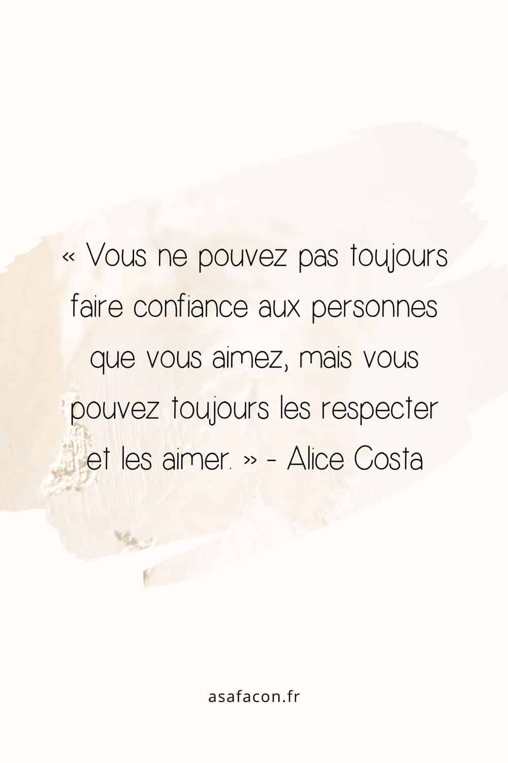 « Vous ne pouvez pas toujours faire confiance aux personnes que vous aimez, mais vous pouvez toujours les respecter et les aimer. » - Alice Costa